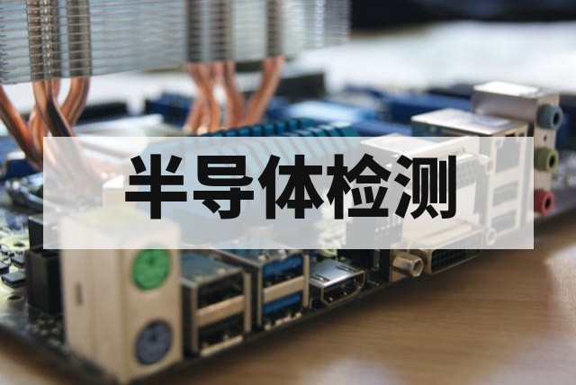 第三方半导体检测机构怎么选择？深度指南与核心指标解析