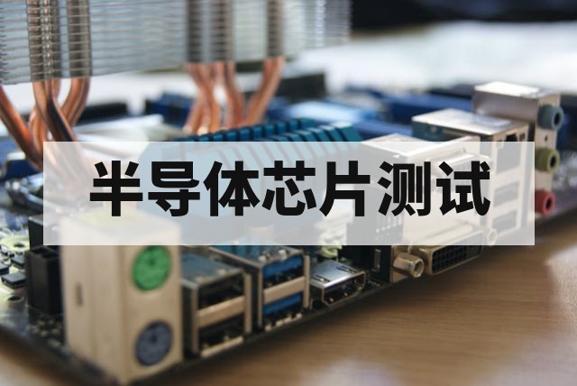 第三方半导体芯片测试整体解决方案深度解析