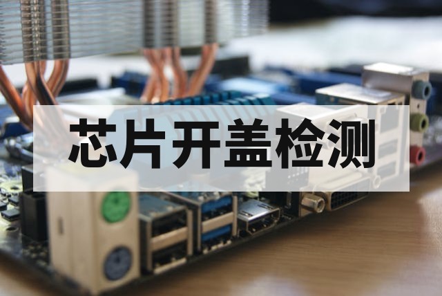 芯片开盖（Decap）检测技术解析：核心原理、主流方法与深度应用场景