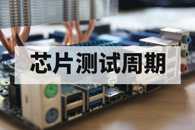 芯片测试周期一般需要多久？影响因素与参考时间深度解析