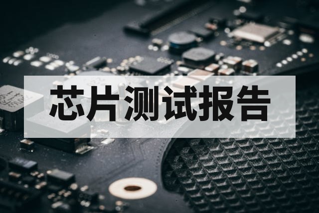 芯片测试报告包含哪些内容？报告解读指南